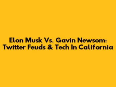 Elon Musk Vs. Gavin Newsom: Twitter Feuds & Tech In California