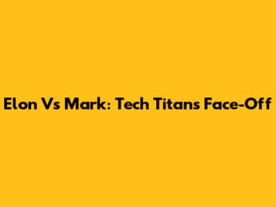 Elon Vs Mark: Tech Titans Face-Off