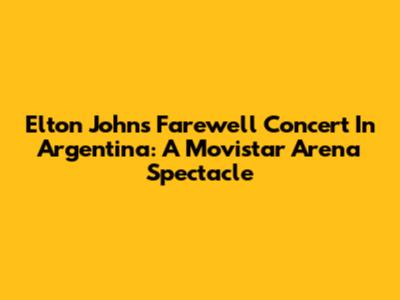 Elton John's Farewell Concert In Argentina: A Movistar Arena Spectacle