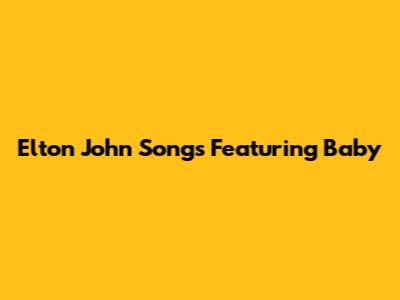 Elton John Songs Featuring 'Baby'