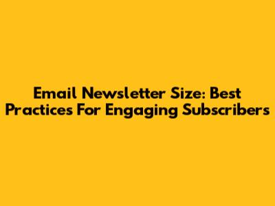 Email Newsletter Size: Best Practices For Engaging Subscribers