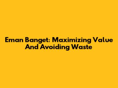 Eman Banget: Maximizing Value And Avoiding Waste