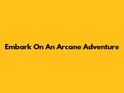 Embark On An Arcane Adventure