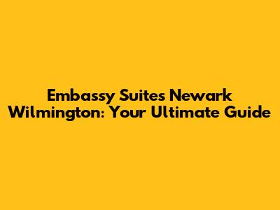 Embassy Suites Newark Wilmington: Your Ultimate Guide