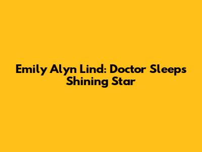Emily Alyn Lind: Doctor Sleep's Shining Star