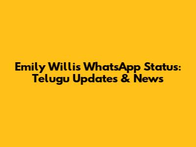 Emily Willis WhatsApp Status: Telugu Updates & News