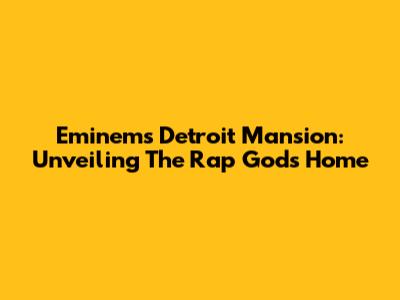 Eminem's Detroit Mansion: Unveiling The Rap God's Home