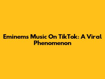 Eminem's Music On TikTok: A Viral Phenomenon