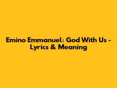 Emino Emmanuel: God With Us - Lyrics & Meaning