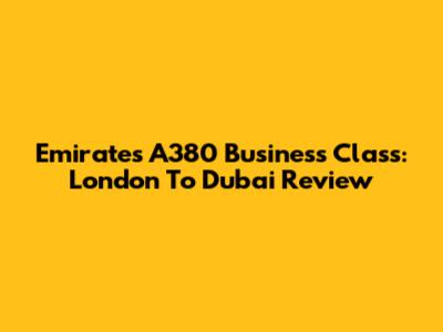 Emirates A380 Business Class: London To Dubai Review