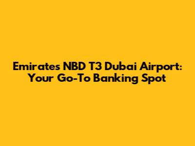 Emirates NBD T3 Dubai Airport: Your Go-To Banking Spot