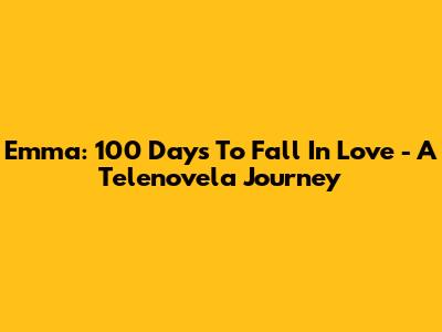 Emma: 100 Days To Fall In Love - A Telenovela Journey