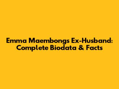 Emma Maembong's Ex-Husband: Complete Biodata & Facts