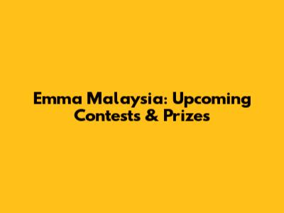 Emma Malaysia: Upcoming Contests & Prizes