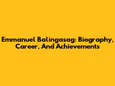 Emmanuel Balingasag: Biography, Career, And Achievements