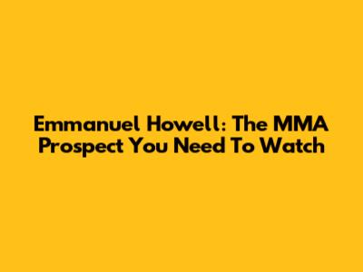 Emmanuel Howell: The MMA Prospect You Need To Watch