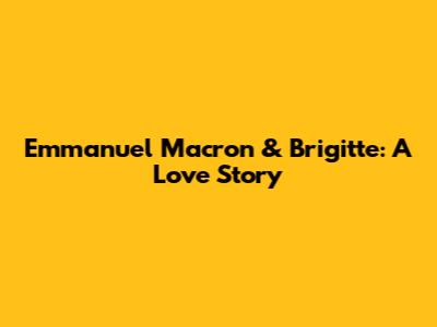 Emmanuel Macron & Brigitte: A Love Story