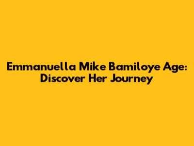 Emmanuella Mike Bamiloye Age: Discover Her Journey