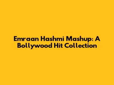 Emraan Hashmi Mashup: A Bollywood Hit Collection