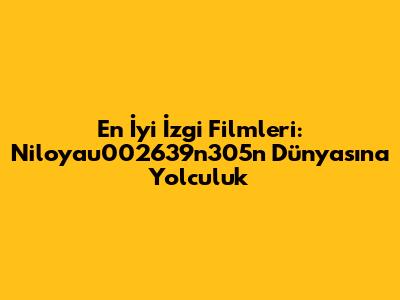 En İyi İzgi Filmleri: Niloyau002639n305n Dünyasına Yolculuk