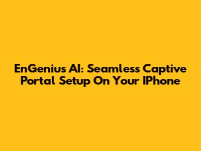 EnGenius AI: Seamless Captive Portal Setup On Your IPhone
