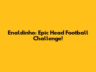 Enaldinho: Epic Head Football Challenge!