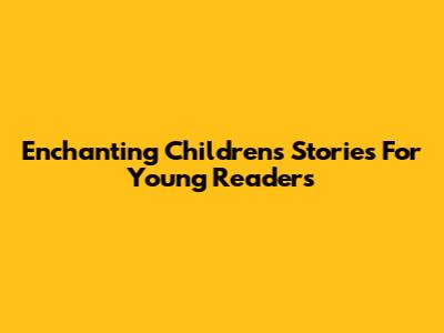 Enchanting Children's Stories For Young Readers