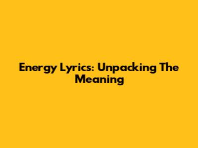 Energy Lyrics: Unpacking The Meaning