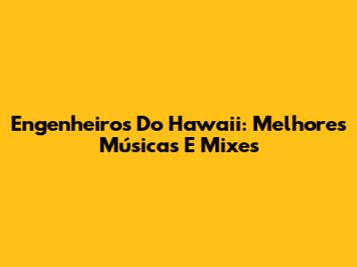 Engenheiros Do Hawaii: Melhores Músicas E Mixes