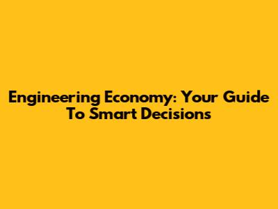 Engineering Economy: Your Guide To Smart Decisions