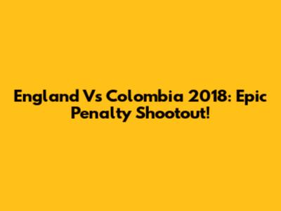 England Vs Colombia 2018: Epic Penalty Shootout!