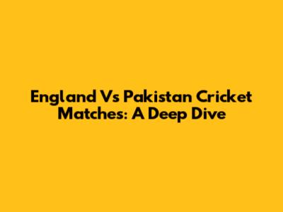 England Vs Pakistan Cricket Matches: A Deep Dive