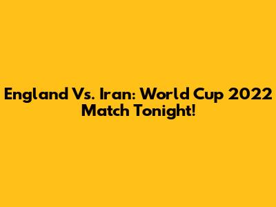 England Vs. Iran: World Cup 2022 Match Tonight!
