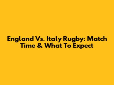 England Vs. Italy Rugby: Match Time & What To Expect