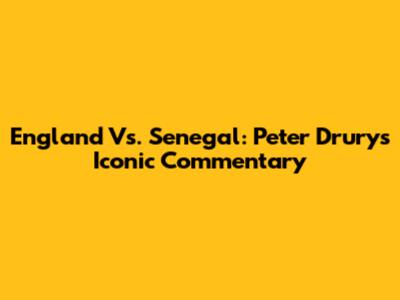 England Vs. Senegal: Peter Drury's Iconic Commentary