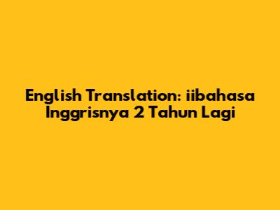 English Translation: "iibahasa Inggrisnya 2 Tahun Lagi"