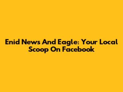 Enid News And Eagle: Your Local Scoop On Facebook