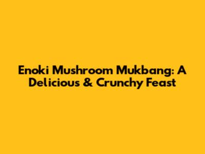 Enoki Mushroom Mukbang: A Delicious & Crunchy Feast