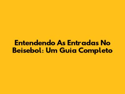 Entendendo As Entradas No Beisebol: Um Guia Completo