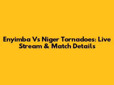 Enyimba Vs Niger Tornadoes: Live Stream & Match Details