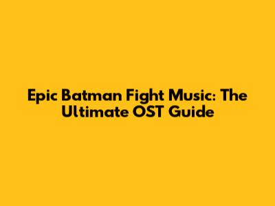 Epic Batman Fight Music: The Ultimate OST Guide