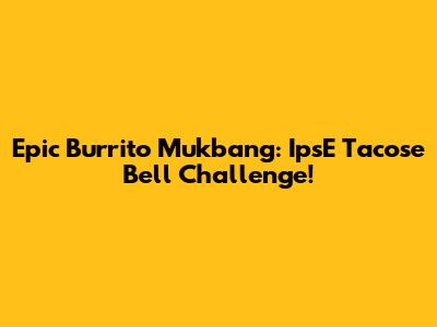 Epic Burrito Mukbang: IpsE Tacose Bell Challenge!