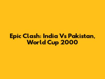 Epic Clash: India Vs Pakistan, World Cup 2000