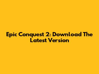 Epic Conquest 2: Download The Latest Version