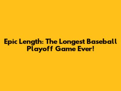 Epic Length: The Longest Baseball Playoff Game Ever!