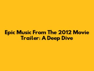 Epic Music From The 2012 Movie Trailer: A Deep Dive