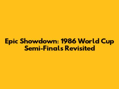 Epic Showdown: 1986 World Cup Semi-Finals Revisited