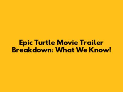 Epic Turtle Movie Trailer Breakdown: What We Know!