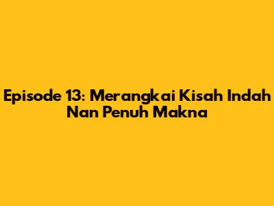 Episode 13: Merangkai Kisah Indah Nan Penuh Makna