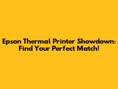 Epson Thermal Printer Showdown: Find Your Perfect Match!